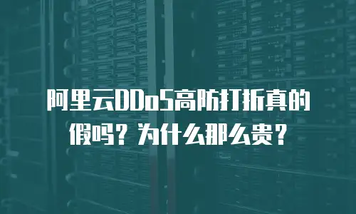 阿里云DDoS高防打折真的假吗？为什么那么贵？