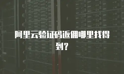 阿里云验证码返佣哪里找得到？
