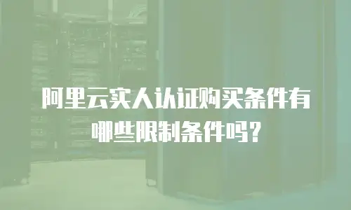 阿里云实人认证购买条件有哪些限制条件吗？