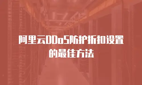 阿里云DDoS防护折扣设置的最佳方法