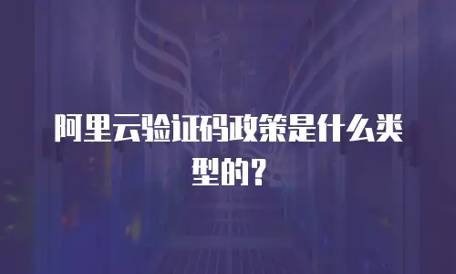 阿里云验证码政策是什么类型的？