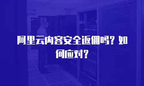 阿里云内容安全返佣吗？如何应对？