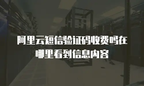阿里云短信验证码收费吗在哪里看到信息内容