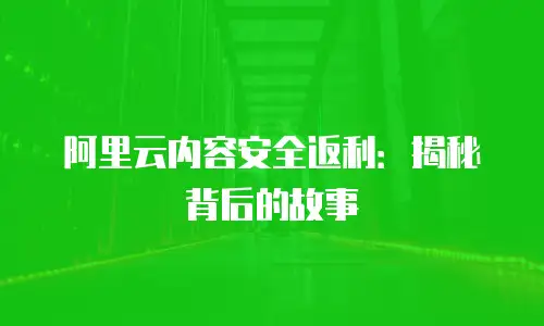 阿里云内容安全返利：揭秘背后的故事