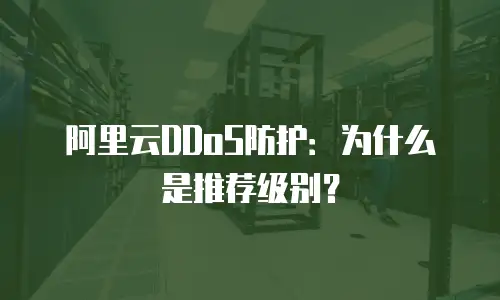 阿里云DDoS防护：为什么是推荐级别？