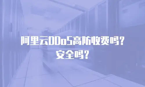 阿里云DDoS高防收费吗？安全吗？