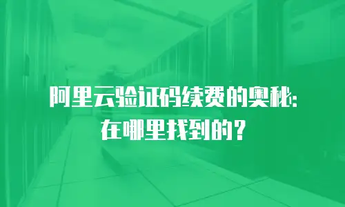 阿里云验证码续费的奥秘：在哪里找到的？