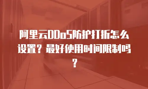 阿里云DDoS防护打折怎么设置？最好使用时间限制吗？