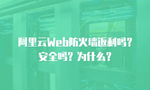 阿里云Web防火墙返利吗？安全吗？为什么？