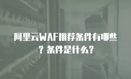 阿里云WAF推荐条件有哪些？条件是什么？