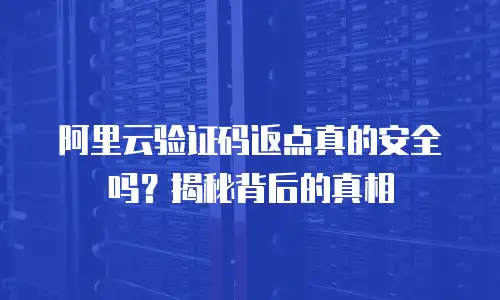 阿里云验证码返点真的安全吗？揭秘背后的真相