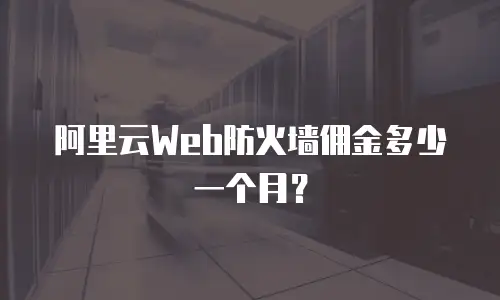 阿里云Web防火墙佣金多少一个月？