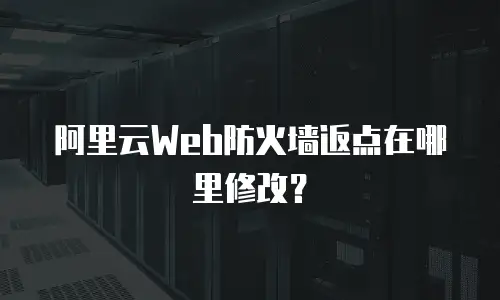 阿里云Web防火墙返点在哪里修改？