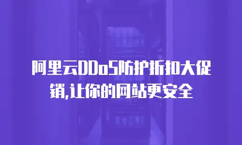 阿里云DDoS防护折扣大促销,让你的网站更安全