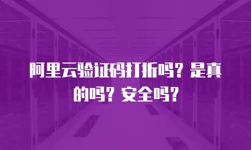 阿里云验证码打折吗？是真的吗？安全吗？