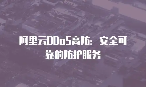 阿里云DDoS高防：安全可靠的防护服务
