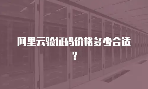 阿里云验证码价格多少合适？