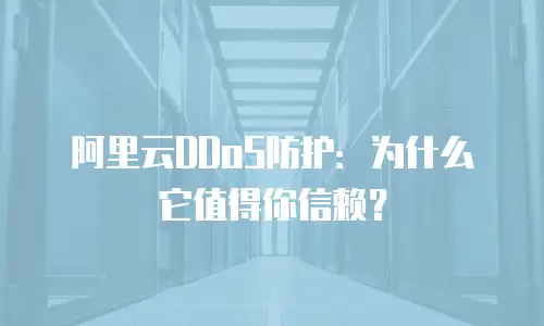 阿里云DDoS防护：为什么它值得你信赖？