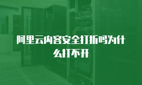 阿里云内容安全打折吗为什么打不开
