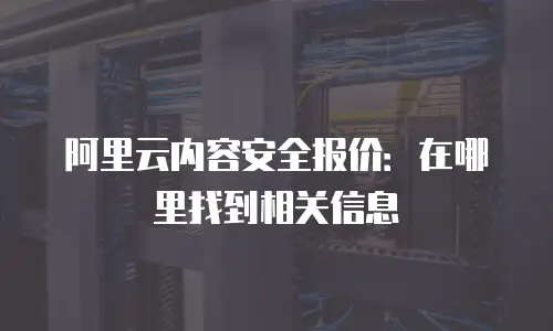 阿里云内容安全报价：在哪里找到相关信息