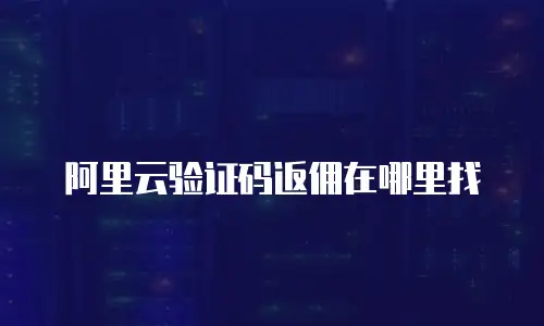 阿里云验证码返佣在哪里找