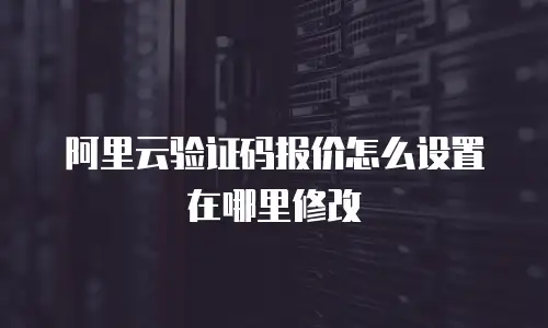 阿里云验证码报价怎么设置在哪里修改