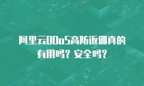 阿里云DDoS高防返佣真的有用吗？安全吗？