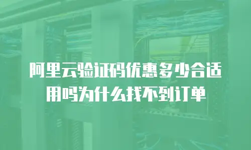 阿里云验证码优惠多少合适用吗为什么找不到订单