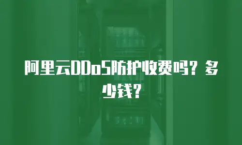 阿里云DDoS防护收费吗？多少钱？