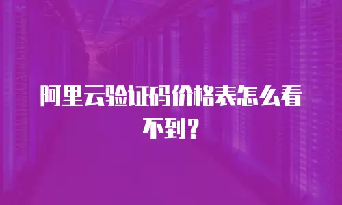 阿里云验证码价格表怎么看不到？