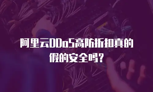 阿里云DDoS高防折扣真的假的安全吗？