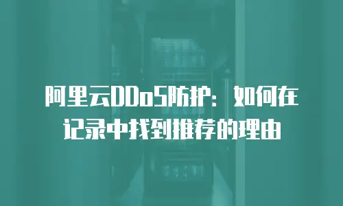 阿里云DDoS防护：如何在记录中找到推荐的理由