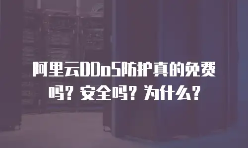 阿里云DDoS防护真的免费吗？安全吗？为什么？