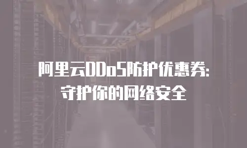 阿里云DDoS防护优惠券：守护你的网络安全