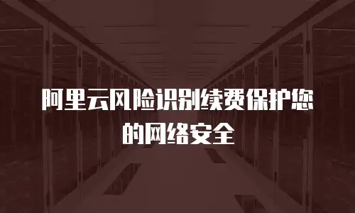 阿里云风险识别续费保护您的网络安全