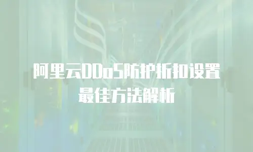 阿里云DDoS防护折扣设置最佳方法解析