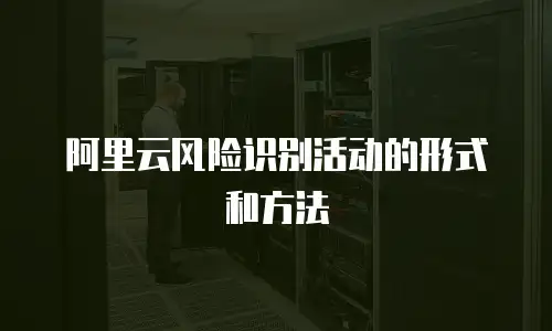 阿里云风险识别活动的形式和方法