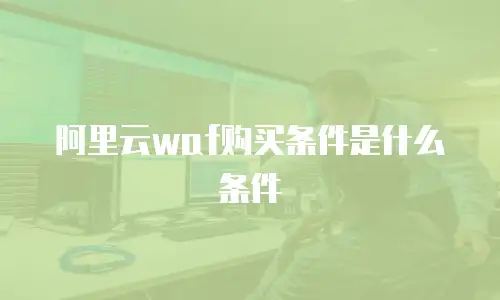 阿里云waf购买条件是什么条件