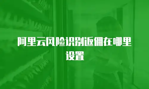阿里云风险识别返佣在哪里设置
