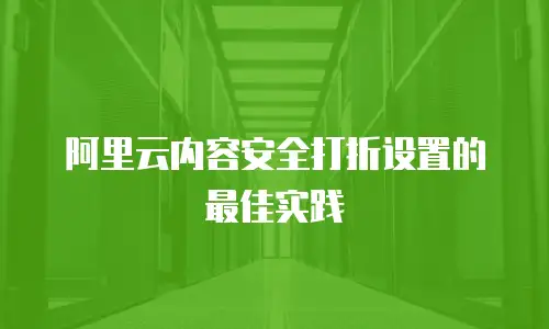阿里云内容安全打折设置的最佳实践