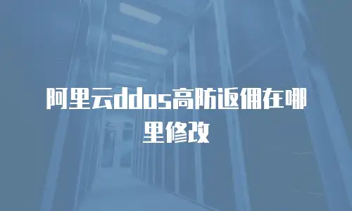 阿里云ddos高防返佣在哪里修改