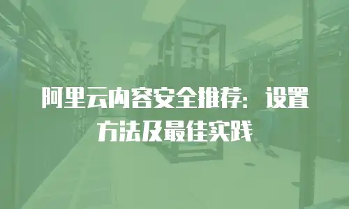 阿里云内容安全推荐：设置方法及最佳实践