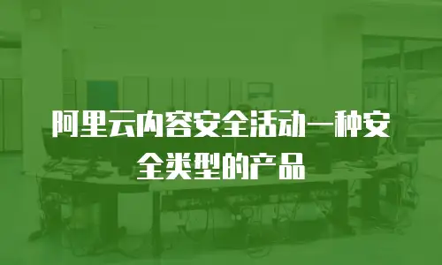 阿里云内容安全活动一种安全类型的产品