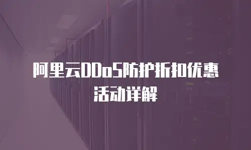 阿里云DDoS防护折扣优惠活动详解