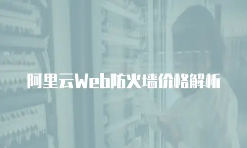 阿里云Web防火墙价格解析