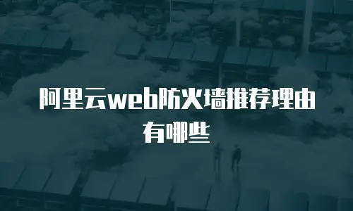 阿里云web防火墙推荐理由有哪些
