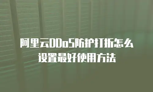 阿里云DDoS防护打折怎么设置最好使用方法