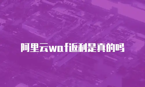 阿里云waf返利是真的吗