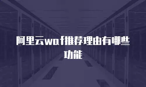 阿里云waf推荐理由有哪些功能