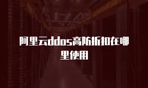 阿里云ddos高防折扣在哪里使用